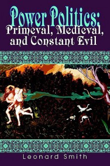 Power Politics: Primeval, Medieval, and Constant Evil - Leonard Smith