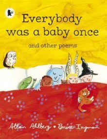 Everybody Was a Baby Once and Other Poems. Allan Ahlberg, Bruce Ingman - Allan Ahlberg