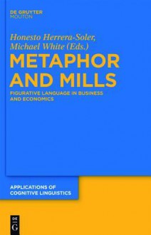 Metaphor and Mills: Figurative Language in Business and Economics - Honesto Herrera Soler, Michael White