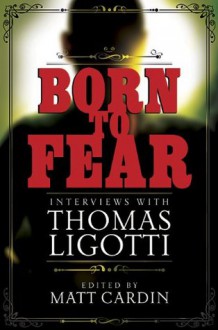 Born to Fear: Interviews with Thomas Ligotti - Thomas Ligotti, Matt Cardin