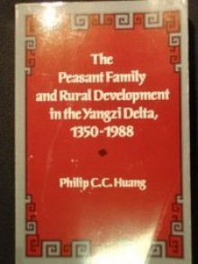 The Peasant Family and Rural Development in the Yangzi Delta, 1350-1988 - Philip C.C. Huang