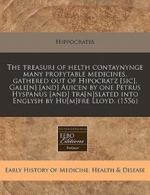 The Treasuri of Helth Contaynynge Many Profytable Medicines, Gathered Out of Hipocratz [Sic], Gale[n] [And] Auicen by One Petrus Hyspanus [And] Tra[n] - Hippocrates