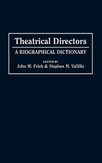 Theatrical Directors: A Biographical Dictionary - John W. Frick