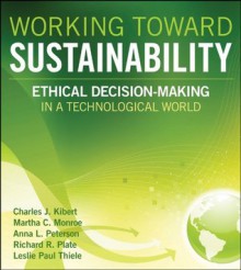 Working Toward Sustainability: Ethical Decision-Making in a Technological World (Wiley Series in Sustainable Design) - Charles J. Kibert, Martha C. Monroe, Anna L. Peterson, Richard R. Plate, Leslie Paul Thiele