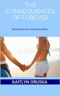 The Consequences of Forever - Kaitlyn Oruska