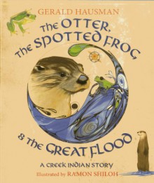 The Otter, the Spotted Frog & the Great Flood: A Creek Indian Story - Gerald Hausman,Ramon Shiloh