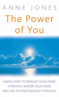 The Power of You: Simple Steps to Develop Your Inner Strength, Master Your Fears and Live to Your Greatest Potential - Anne Jones