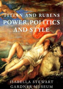 Titian And Rubens: Power, Politics, And Style - Hilliard T. Goldfarb