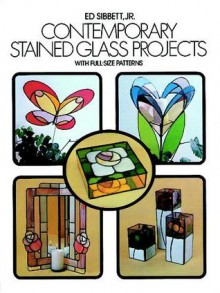 Contemporary Stained Glass Projects with Full-Size Patterns - Ed Sibbett, Ed Sibbett