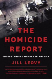 The Homicide Report: Understanding Murder in America - Jill Leovy