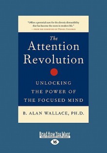 The Attention Revolution: Unlocking the Power of the Focused Mind - B. Alan Wallace