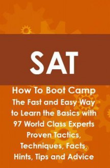 SAT How to Boot Camp: The Fast and Easy Way to Learn the Basics with 97 World Class Experts Proven Tactics, Techniques, Facts, Hints, Tips and Advice - Max Brody