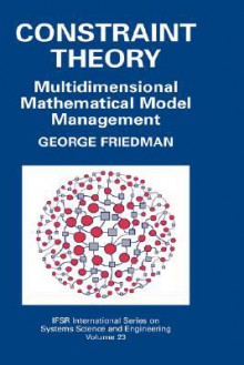 Constraint Theory: Multidimensional Mathematical Model Management - George Friedman