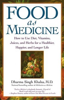 Food As Medicine: How to Use Diet, Vitamins, Juices, and Herbs for a Healthier, Happier, and Longer Life - Dharma Singh Khalsa