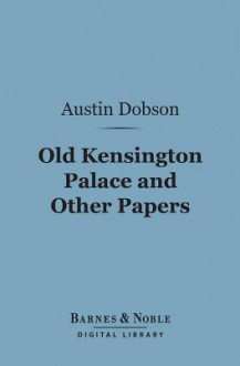 Old Kensington Palace and Other Papers (Barnes & Noble Digital Library) - Austin Dobson