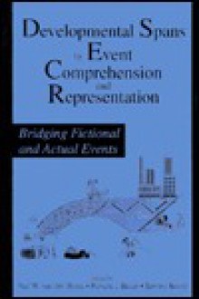 Developmental Spans in Event Comprehension and Representation: Bridging Fictional and Actual Events - Paul Van Den Broek