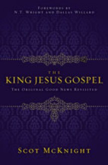 The King Jesus Gospel: The Original Good News Revisited - Scot McKnight