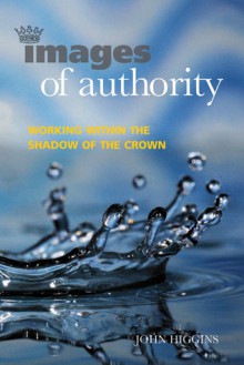 Images of Authority: Working Within the Shadow of the Crown - John Higgins