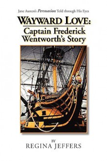 Wayward Love: Captain Frederick Wentworth's Story - Regina Jeffers