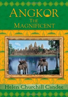 Angkor the Magnificent - Wonder City of Ancient Cambodia - Helen Churchill Candee, Kent Davis, Randy Bryan Bigham