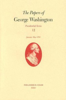 The Papers of George Washington, Volume 12: January--May 1793 - George Washington, Dorothy Twohig