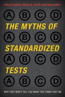 The Myths of Standardized Tests: Why They Don't Tell You What You Think They Do - Phillip Harris