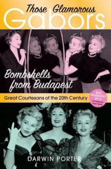 Those Glamorous Gabors: Bombshells from Budapest - Darwin Porter