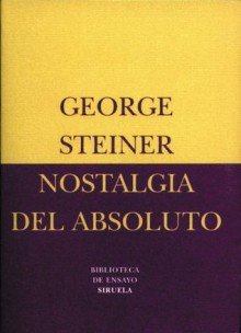 Nostalgia del Absoluto (Biblioteca de Ensayo / Serie menor) - George Steiner, María Tabuyo, Agustín López