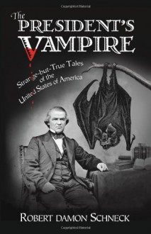 The President's Vampire: Strange-but-True Tales of the United States of America - Robert Damon Schneck