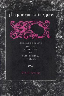 The Bureaucratic Muse: Thomas Hoccleve and the Literature of Late Medieval England - Ethan Knapp