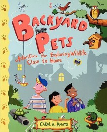 Backyard Pets: Activities for Exploring Wildlife Close to Home - Carol A. Amato