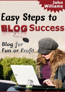 Easy Steps To Blog Success - John Williams