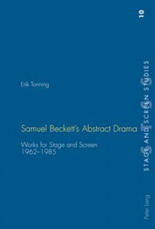 Samuel Beckett's Abstract Drama: Works for Stage and Screen 1962-1985 - Erik Tonning