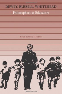 Dewey, Russell, Whitehead: Philosophers as Educators - Brian Hendley, Robert S. Brumbaugh, George Kimball Plochmann