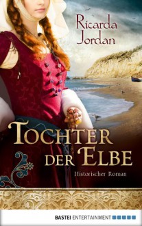 Tochter der Elbe: Historischer Roman - Ricarda Jordan