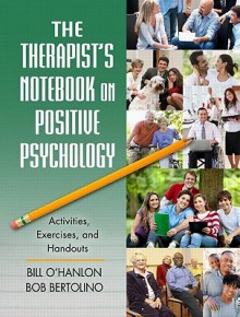 The Therapist's Notebook on Positive Psychology: Activities, Exercises, and Handouts - Bill O'Hanlon, Bob Bertolino