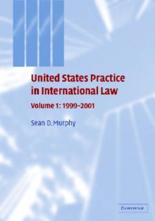 United States Practice in International Law: Volume 1, 1999 2001 - Sean D. Murphy