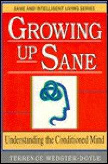 Growing Up Sane: Understanding the Conditioned Mind (Sane/Intelligent Living Series) - Terrence Webster-Doyle