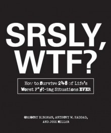 SRSLY, WTF?: How to Survive 248 of Life's Worst F*#!-ing Situations EVER - Gregory Bergman, Anthony W. Haddad