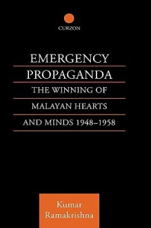 Emergency Propaganda: The Winning of Malayan Hearts and Minds 1948t1958 - Kumar Ramakrishna