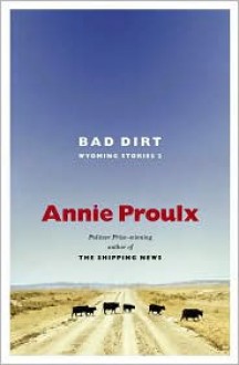 Bad Dirt: Wyoming Stories 2 - Annie Proulx