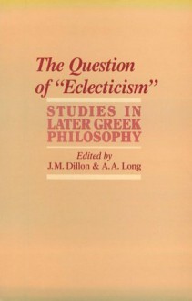 The Question of "Eclecticism": Studies in Later Greek Philosophy - John M. Dillon