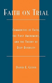 Faith on Trial: Communities of Faith, the First Amendment, and the Theory of Deep Diversity - David E. Guinn