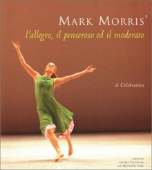 Mark Morris' l'allegro, il penseroso ed il moderato: A Celebration - Jeffrey Escoffier, Wendy Lesser, Matthew Lore, Joan Acocella, Alastair Macauley