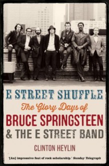 E Street Shuffle: The Glory Days of Bruce Springsteen & the E Street Band - Clinton Heylin