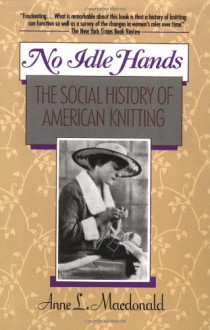 No Idle Hands: The Social History of American Knitting - Anne Macdonald