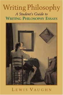 Writing Philosophy: A Student's Guide to Writing Philosophy Essays - Lewis Vaughn