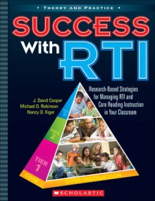 Success with RTI: Research-Based Strategies for Managing RTI and Core Reading Instruction in Your Classroom - J. David Cooper, Michael Robinson, Nancy Kiger