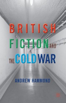 British Fiction and the Cold War - Andrew Hammond