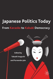 Japanese Politics Today: From Karaoke to Kabuki Democracy - Takashi Inoguchi, Purnendra Jain